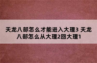 天龙八部怎么才能进入大理3 天龙八部怎么从大理2回大理1